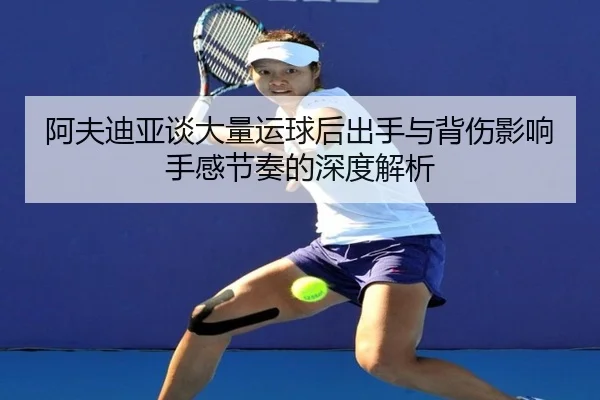 阿夫迪亚谈大量运球后出手与背伤影响手感节奏的深度解析（kaiyun）